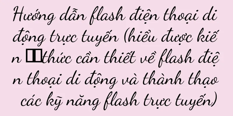 Hướng dẫn flash điện thoại di động trực tuyến (hiểu được kiến ​​thức cần thiết về flash điện thoại di động và thành thạo các kỹ năng flash trực tuyến)
