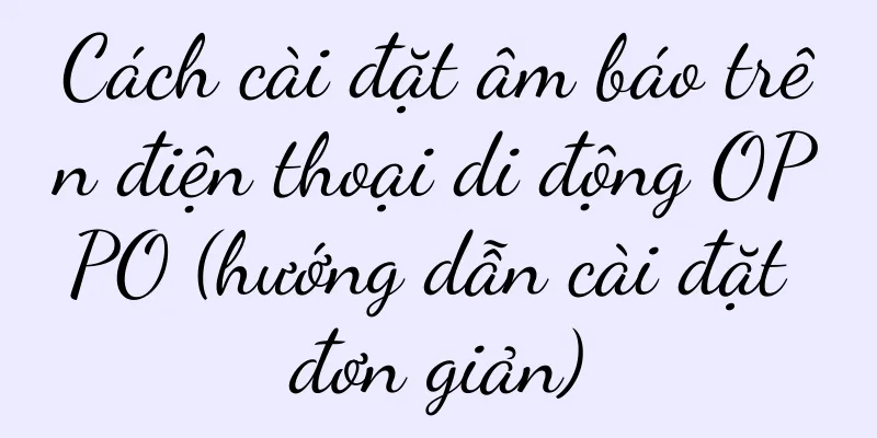 Cách cài đặt âm báo trên điện thoại di động OPPO (hướng dẫn cài đặt đơn giản)