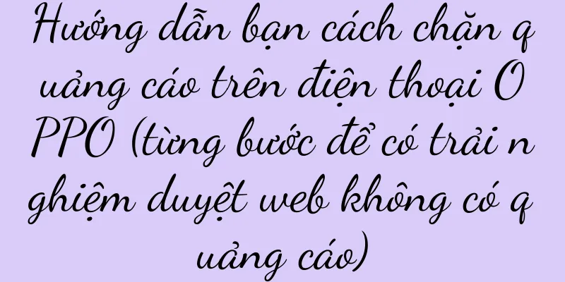 Hướng dẫn bạn cách chặn quảng cáo trên điện thoại OPPO (từng bước để có trải nghiệm duyệt web không có quảng cáo)