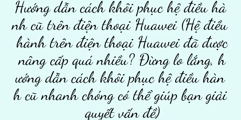 Hướng dẫn cách khôi phục hệ điều hành cũ trên điện thoại Huawei (Hệ điều hành trên điện thoại Huawei đã được nâng cấp quá nhiều? Đừng lo lắng, hướng dẫn cách khôi phục hệ điều hành cũ nhanh chóng có thể giúp bạn giải quyết vấn đề)