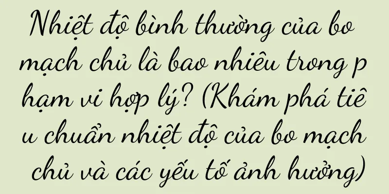 Nhiệt độ bình thường của bo mạch chủ là bao nhiêu trong phạm vi hợp lý? (Khám phá tiêu chuẩn nhiệt độ của bo mạch chủ và các yếu tố ảnh hưởng)