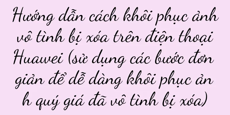 Hướng dẫn cách khôi phục ảnh vô tình bị xóa trên điện thoại Huawei (sử dụng các bước đơn giản để dễ dàng khôi phục ảnh quý giá đã vô tình bị xóa)