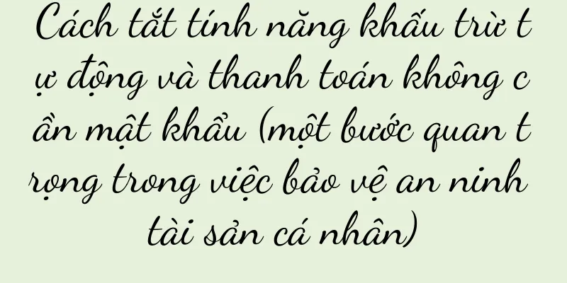 Cách tắt tính năng khấu trừ tự động và thanh toán không cần mật khẩu (một bước quan trọng trong việc bảo vệ an ninh tài sản cá nhân)