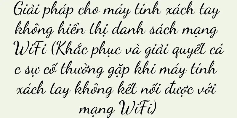 Giải pháp cho máy tính xách tay không hiển thị danh sách mạng WiFi (Khắc phục và giải quyết các sự cố thường gặp khi máy tính xách tay không kết nối được với mạng WiFi)