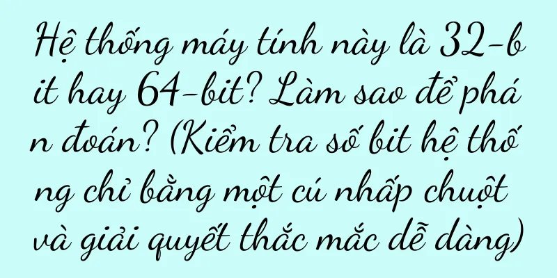 Hệ thống máy tính này là 32-bit hay 64-bit? Làm sao để phán đoán? (Kiểm tra số bit hệ thống chỉ bằng một cú nhấp chuột và giải quyết thắc mắc dễ dàng)