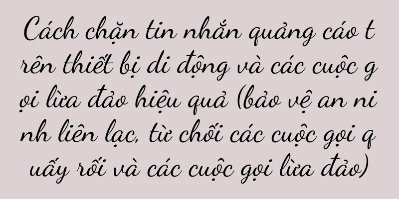 Cách chặn tin nhắn quảng cáo trên thiết bị di động và các cuộc gọi lừa đảo hiệu quả (bảo vệ an ninh liên lạc, từ chối các cuộc gọi quấy rối và các cuộc gọi lừa đảo)