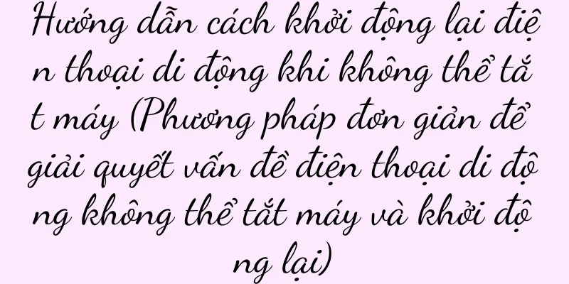 Hướng dẫn cách khởi động lại điện thoại di động khi không thể tắt máy (Phương pháp đơn giản để giải quyết vấn đề điện thoại di động không thể tắt máy và khởi động lại)