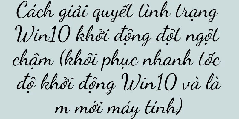 Cách giải quyết tình trạng Win10 khởi động đột ngột chậm (khôi phục nhanh tốc độ khởi động Win10 và làm mới máy tính)