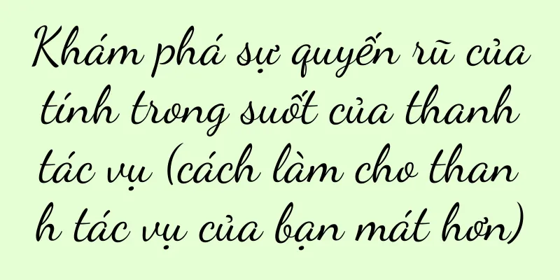 Khám phá sự quyến rũ của tính trong suốt của thanh tác vụ (cách làm cho thanh tác vụ của bạn mát hơn)