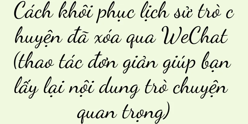 Cách khôi phục lịch sử trò chuyện đã xóa qua WeChat (thao tác đơn giản giúp bạn lấy lại nội dung trò chuyện quan trọng)