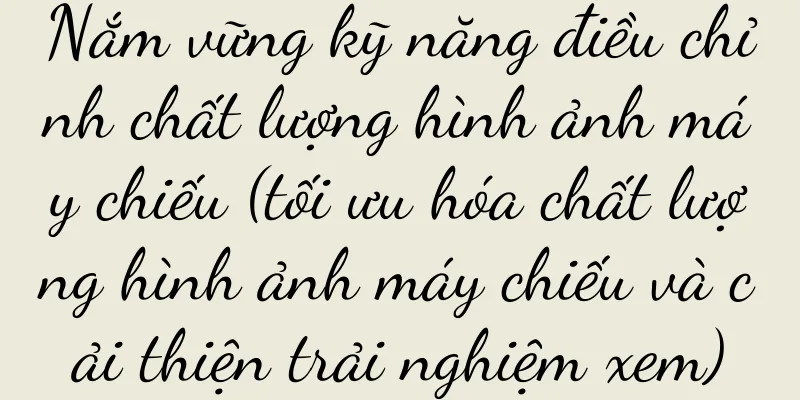Nắm vững kỹ năng điều chỉnh chất lượng hình ảnh máy chiếu (tối ưu hóa chất lượng hình ảnh máy chiếu và cải thiện trải nghiệm xem)