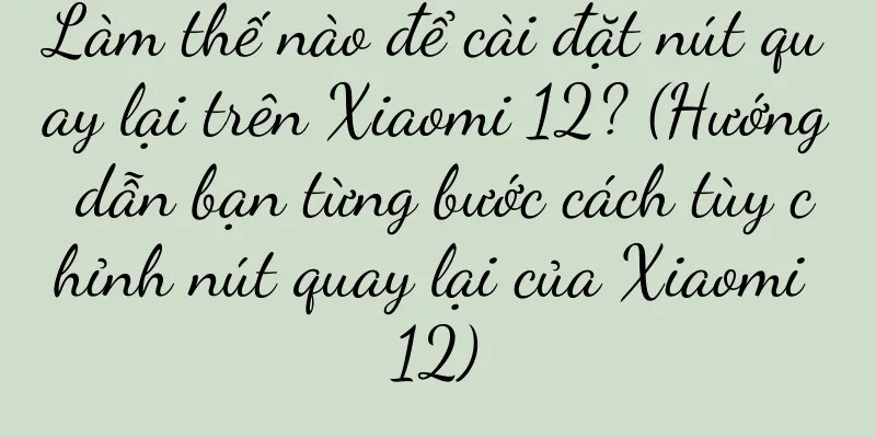 Làm thế nào để cài đặt nút quay lại trên Xiaomi 12? (Hướng dẫn bạn từng bước cách tùy chỉnh nút quay lại của Xiaomi 12)