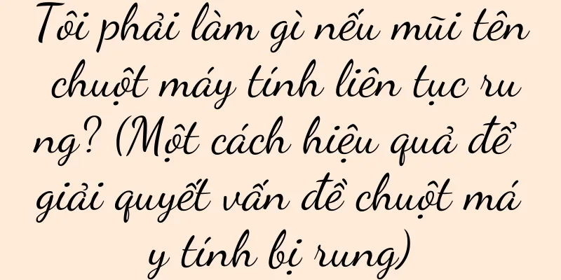 Tôi phải làm gì nếu mũi tên chuột máy tính liên tục rung? (Một cách hiệu quả để giải quyết vấn đề chuột máy tính bị rung)