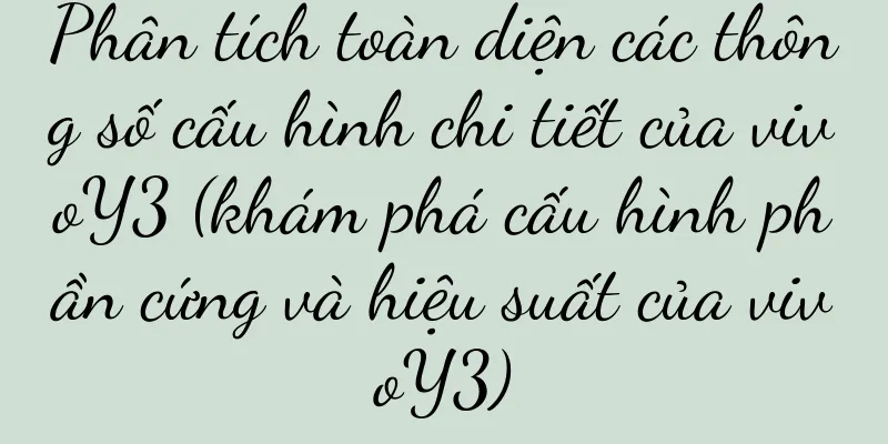 Phân tích toàn diện các thông số cấu hình chi tiết của vivoY3 (khám phá cấu hình phần cứng và hiệu suất của vivoY3)