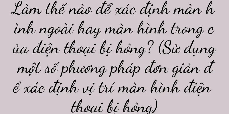 Làm thế nào để xác định màn hình ngoài hay màn hình trong của điện thoại bị hỏng? (Sử dụng một số phương pháp đơn giản để xác định vị trí màn hình điện thoại bị hỏng)