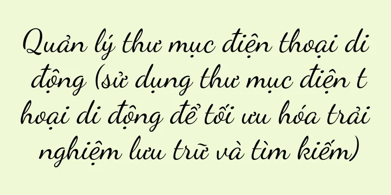 Quản lý thư mục điện thoại di động (sử dụng thư mục điện thoại di động để tối ưu hóa trải nghiệm lưu trữ và tìm kiếm)