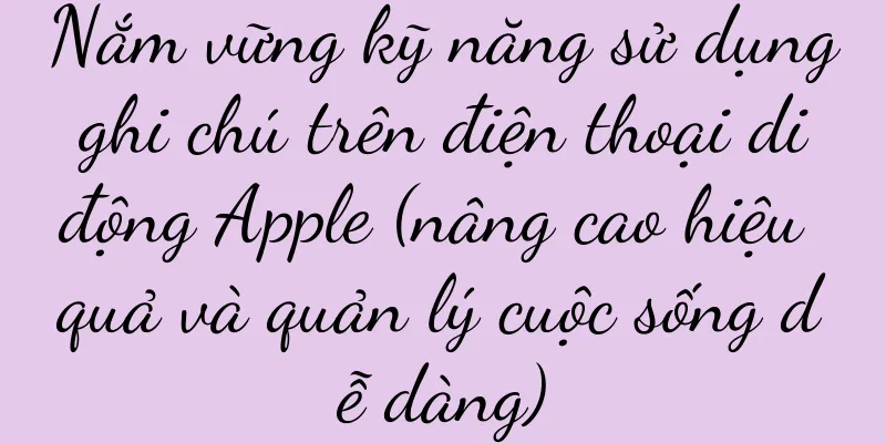 Nắm vững kỹ năng sử dụng ghi chú trên điện thoại di động Apple (nâng cao hiệu quả và quản lý cuộc sống dễ dàng)