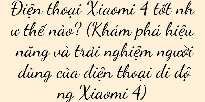 Điện thoại Xiaomi 4 tốt như thế nào? (Khám phá hiệu năng và trải nghiệm người dùng của điện thoại di động Xiaomi 4)