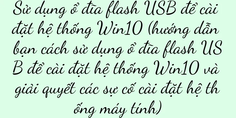 Sử dụng ổ đĩa flash USB để cài đặt hệ thống Win10 (hướng dẫn bạn cách sử dụng ổ đĩa flash USB để cài đặt hệ thống Win10 và giải quyết các sự cố cài đặt hệ thống máy tính)