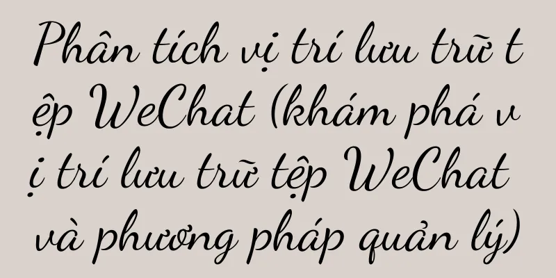 Phân tích vị trí lưu trữ tệp WeChat (khám phá vị trí lưu trữ tệp WeChat và phương pháp quản lý)