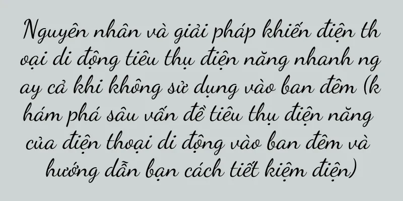 Nguyên nhân và giải pháp khiến điện thoại di động tiêu thụ điện năng nhanh ngay cả khi không sử dụng vào ban đêm (khám phá sâu vấn đề tiêu thụ điện năng của điện thoại di động vào ban đêm và hướng dẫn bạn cách tiết kiệm điện)