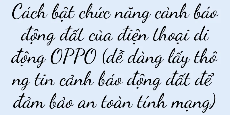 Cách bật chức năng cảnh báo động đất của điện thoại di động OPPO (dễ dàng lấy thông tin cảnh báo động đất để đảm bảo an toàn tính mạng)