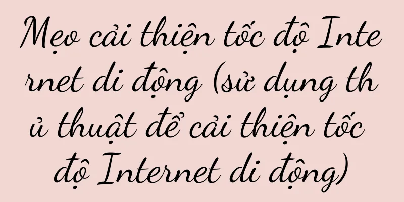 Mẹo cải thiện tốc độ Internet di động (sử dụng thủ thuật để cải thiện tốc độ Internet di động)