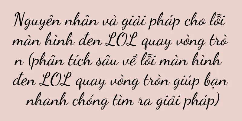 Nguyên nhân và giải pháp cho lỗi màn hình đen LOL quay vòng tròn (phân tích sâu về lỗi màn hình đen LOL quay vòng tròn giúp bạn nhanh chóng tìm ra giải pháp)