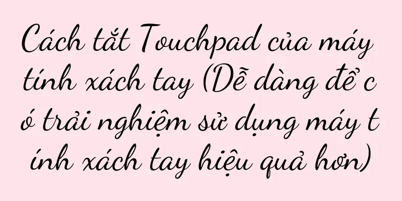 Cách tắt Touchpad của máy tính xách tay (Dễ dàng để có trải nghiệm sử dụng máy tính xách tay hiệu quả hơn)