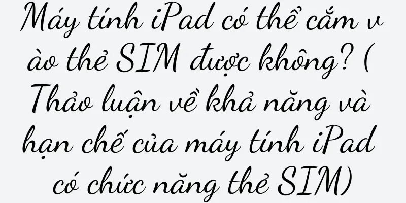 Máy tính iPad có thể cắm vào thẻ SIM được không? (Thảo luận về khả năng và hạn chế của máy tính iPad có chức năng thẻ SIM)