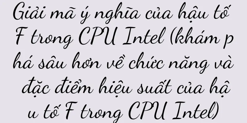 Giải mã ý nghĩa của hậu tố F trong CPU Intel (khám phá sâu hơn về chức năng và đặc điểm hiệu suất của hậu tố F trong CPU Intel)