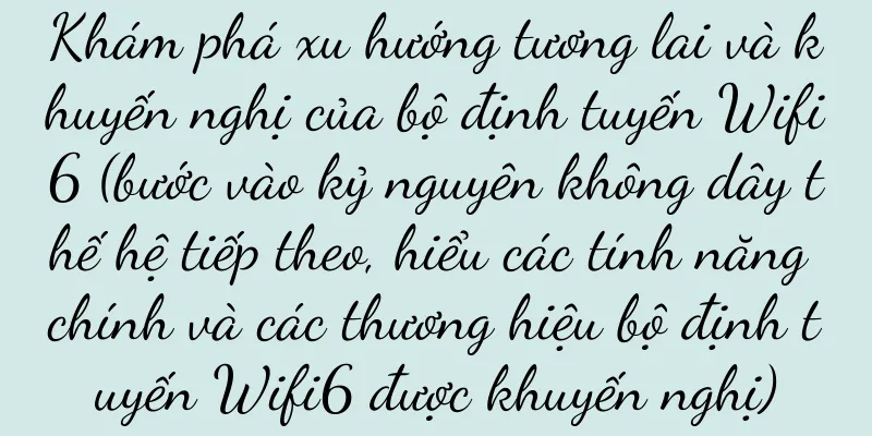 Khám phá xu hướng tương lai và khuyến nghị của bộ định tuyến Wifi6 (bước vào kỷ nguyên không dây thế hệ tiếp theo, hiểu các tính năng chính và các thương hiệu bộ định tuyến Wifi6 được khuyến nghị)