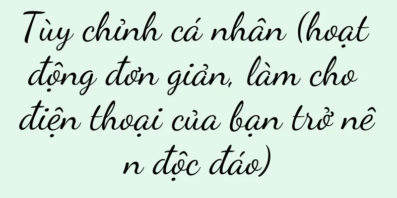 Tùy chỉnh cá nhân (hoạt động đơn giản, làm cho điện thoại của bạn trở nên độc đáo)