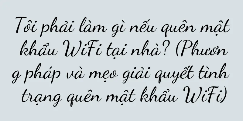 Tôi phải làm gì nếu quên mật khẩu WiFi tại nhà? (Phương pháp và mẹo giải quyết tình trạng quên mật khẩu WiFi)