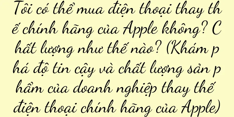 Tôi có thể mua điện thoại thay thế chính hãng của Apple không? Chất lượng như thế nào? (Khám phá độ tin cậy và chất lượng sản phẩm của doanh nghiệp thay thế điện thoại chính hãng của Apple)