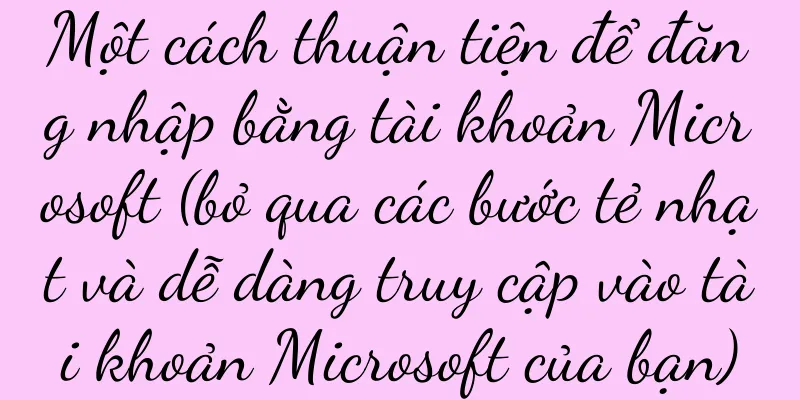 Một cách thuận tiện để đăng nhập bằng tài khoản Microsoft (bỏ qua các bước tẻ nhạt và dễ dàng truy cập vào tài khoản Microsoft của bạn)