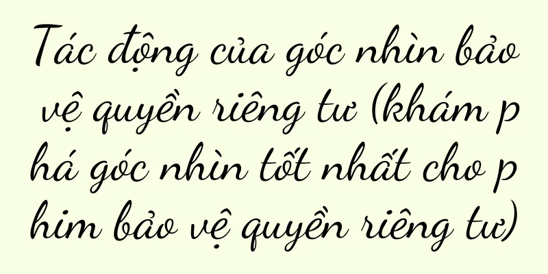 Tác động của góc nhìn bảo vệ quyền riêng tư (khám phá góc nhìn tốt nhất cho phim bảo vệ quyền riêng tư)
