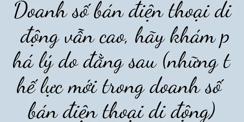 Doanh số bán điện thoại di động vẫn cao, hãy khám phá lý do đằng sau (những thế lực mới trong doanh số bán điện thoại di động)