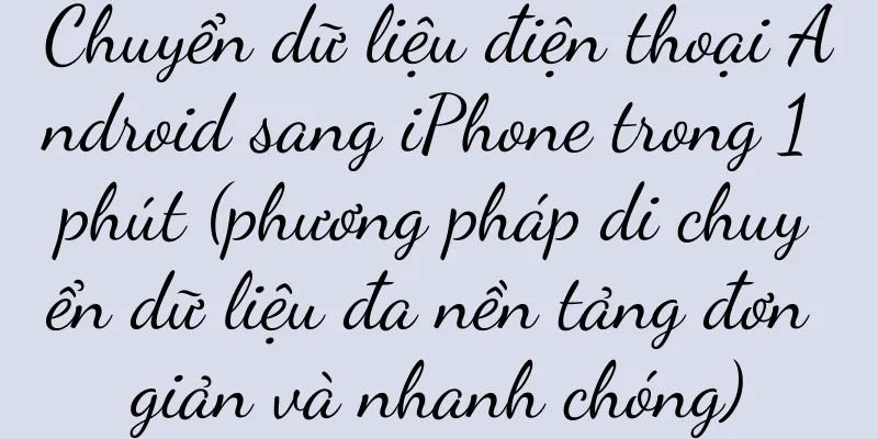 Chuyển dữ liệu điện thoại Android sang iPhone trong 1 phút (phương pháp di chuyển dữ liệu đa nền tảng đơn giản và nhanh chóng)