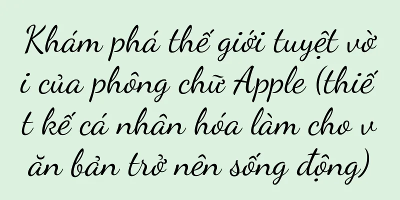 Khám phá thế giới tuyệt vời của phông chữ Apple (thiết kế cá nhân hóa làm cho văn bản trở nên sống động)