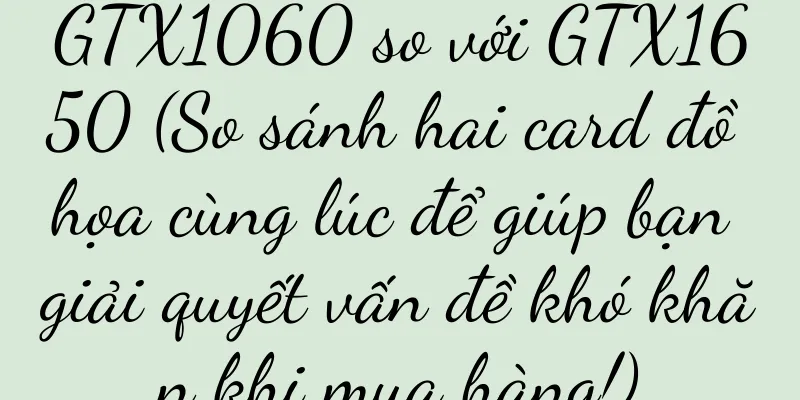 GTX1060 so với GTX1650 (So sánh hai card đồ họa cùng lúc để giúp bạn giải quyết vấn đề khó khăn khi mua hàng!)