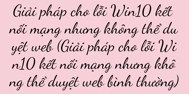 Giải pháp cho lỗi Win10 kết nối mạng nhưng không thể duyệt web (Giải pháp cho lỗi Win10 kết nối mạng nhưng không thể duyệt web bình thường)