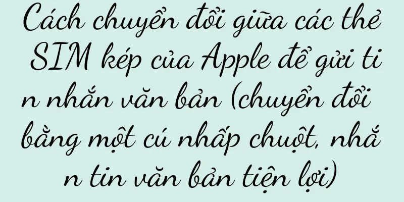 Cách chuyển đổi giữa các thẻ SIM kép của Apple để gửi tin nhắn văn bản (chuyển đổi bằng một cú nhấp chuột, nhắn tin văn bản tiện lợi)