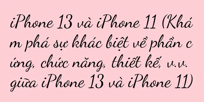 iPhone 13 và iPhone 11 (Khám phá sự khác biệt về phần cứng, chức năng, thiết kế, v.v. giữa iPhone 13 và iPhone 11)