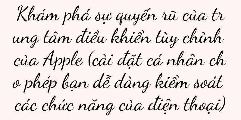 Khám phá sự quyến rũ của trung tâm điều khiển tùy chỉnh của Apple (cài đặt cá nhân cho phép bạn dễ dàng kiểm soát các chức năng của điện thoại)