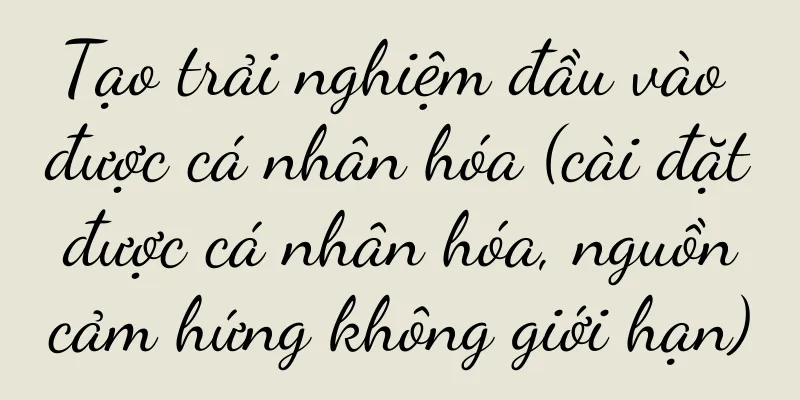 Tạo trải nghiệm đầu vào được cá nhân hóa (cài đặt được cá nhân hóa, nguồn cảm hứng không giới hạn)