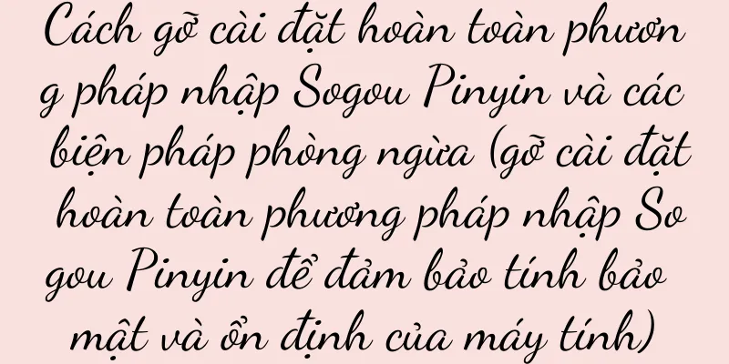Cách gỡ cài đặt hoàn toàn phương pháp nhập Sogou Pinyin và các biện pháp phòng ngừa (gỡ cài đặt hoàn toàn phương pháp nhập Sogou Pinyin để đảm bảo tính bảo mật và ổn định của máy tính)