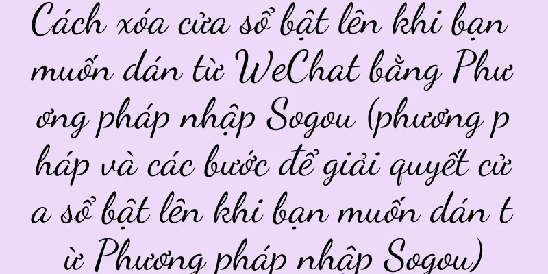 Cách xóa cửa sổ bật lên khi bạn muốn dán từ WeChat bằng Phương pháp nhập Sogou (phương pháp và các bước để giải quyết cửa sổ bật lên khi bạn muốn dán từ Phương pháp nhập Sogou)