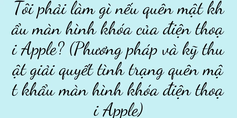 Tôi phải làm gì nếu quên mật khẩu màn hình khóa của điện thoại Apple? (Phương pháp và kỹ thuật giải quyết tình trạng quên mật khẩu màn hình khóa điện thoại Apple)
