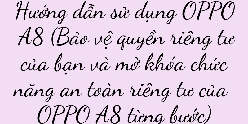 Hướng dẫn sử dụng OPPO A8 (Bảo vệ quyền riêng tư của bạn và mở khóa chức năng an toàn riêng tư của OPPO A8 từng bước)